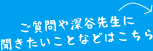 ご質問や深谷先生に聞きたいことなどはこちら